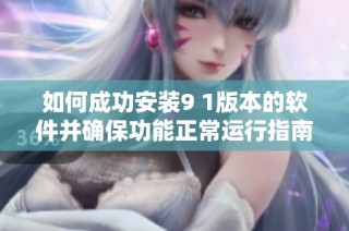 如何成功安裝9 1版本的軟件并確保功能正常運(yùn)行指南